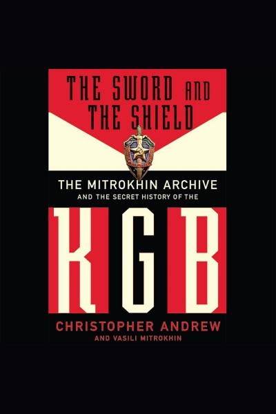 The sword and the shield : the Mitrokhin archive and the secret history of the KGB [electronic resource] / Christopher Andrew, Vasili Mitrokhin.