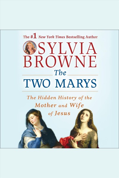 The two Marys : the hidden history of the mother and wife of Jesus [electronic resource] / Sylvia Browne.