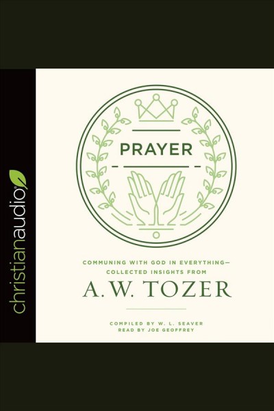 Prayer : communing with God in everything--collected insights from A. W. Tozer [electronic resource].