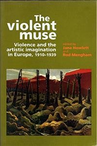 The violent muse : violence and the artistic imagination in Europe, 1910-1939 / edited by Jana Howlett and Rod Mengham.