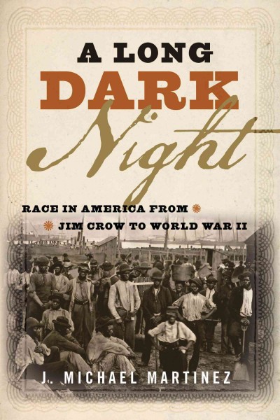 A long dark night : race in America from Jim Crow to World War II / J. Michael Martinez.