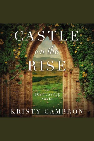 Castle on the Rise : Lost Castle Series, Book 2 [electronic resource] / Kristy Cambron.