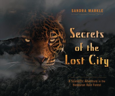Secrets of the lost city : a scientific adventure in the Honduran rain forest / Sandra Markle.