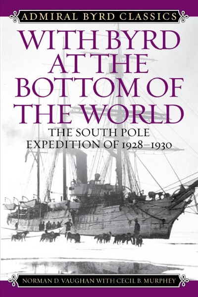 With Byrd at the bottom of the world : the South Pole expedition of 1928-1930 / Norman D. Vaughan with Cecil B. Murphey.