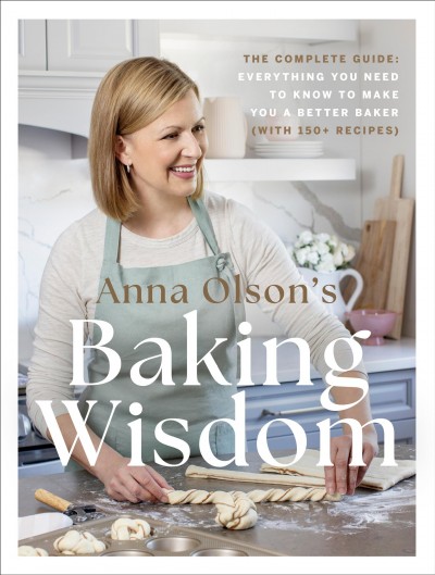 Anna Olson's baking wisdom : the complete guide : everything you need to know to make you a better baker (with 150+ Recipes)/ Anna Olson.