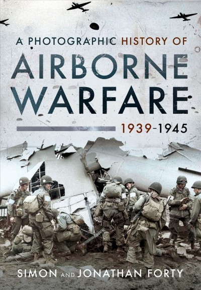A photographic history of airborne warfare, 1939-1945 / Simon & Jonathan Forty.