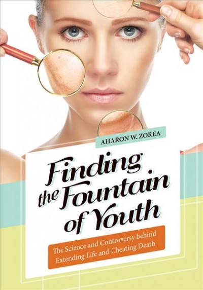 Finding the fountain of youth : the science and controversy behind extending life and cheating death / Aharon W. Zorea.
