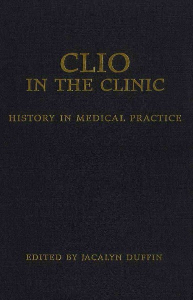 Clio in the clinic [electronic resource] : history in medical practice / edited by Jacalyn Duffin.