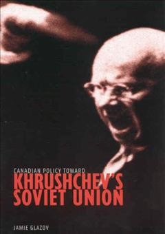 Canadian policy toward Khrushchev's Soviet Union [electronic resource] / Jamie Glazov.