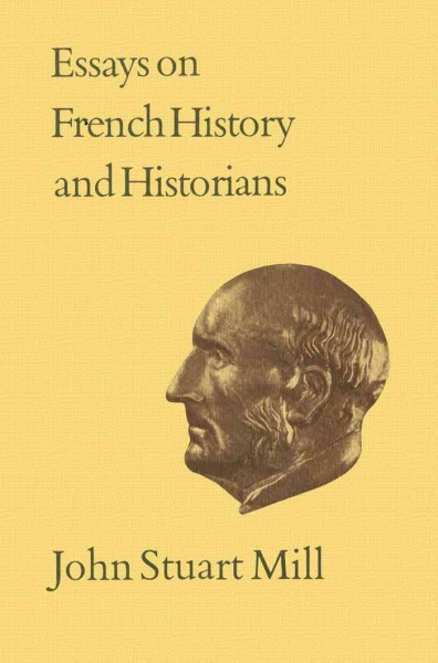 Essays on French history and historians [electronic resource] / by John Stuart Mill ; editor of the text, John M. Robson ; introduction by John C. Cairns.