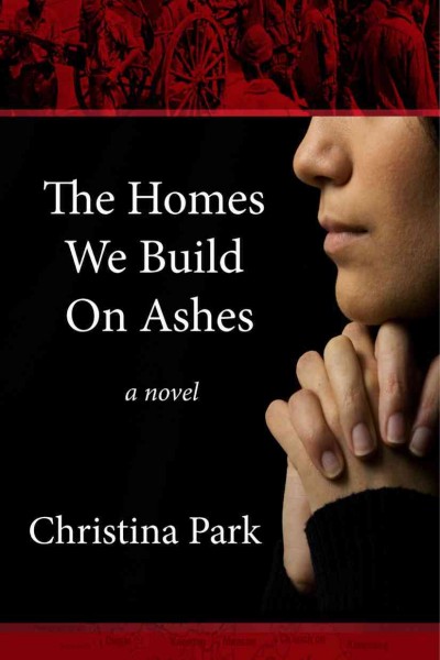The homes we build on ashes : a novel / by Christina Park.