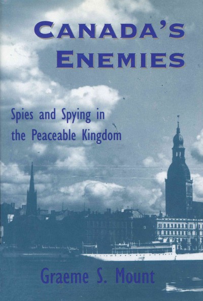 Canada's enemies [electronic resource] : spies and spying in the peaceable kingdom / Graeme S. Mount.