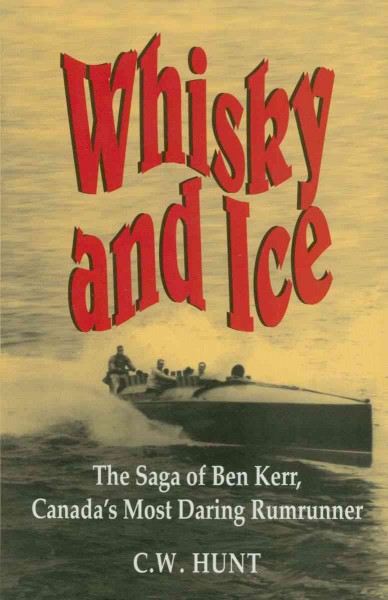 Whisky and ice [electronic resource] : the saga of Ben Kerr, Canada's most daring rumrunner / C.W. Hunt.