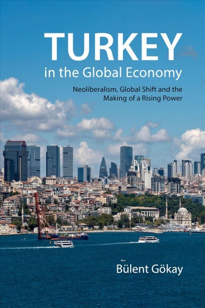 Turkey in the global economy : neoliberalism, global shift, and the making of a rising power / Bülent Gökay.