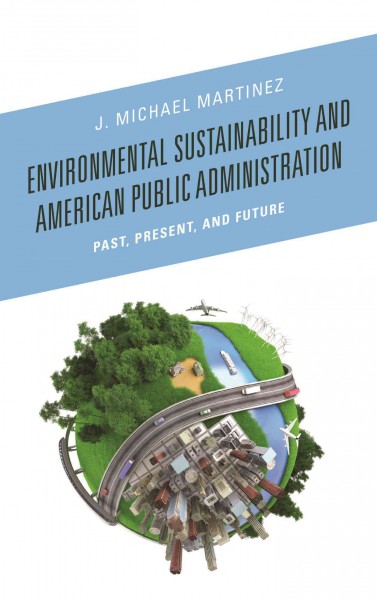 Environmental sustainability and American public administration : past, present, and future / J. Michael Martinez.