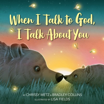 When I talk to God, I talk about you / by Chrissy Metz & Bradley Collins ; illustrated by Lisa Fields.