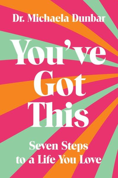 You've got this : seven steps to a life you love / Dr. Michaela Dunbar.