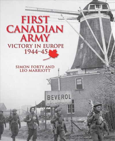 First Canadian Army : victory in Europe 1944-45 / Simon Forty and Leo Marriott.