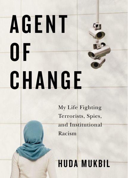Agent of change : my life fighting terrorists, spies, and institutional racism / Huda Mukbil.