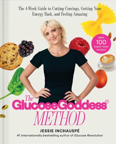 Glucose goddess method : the 4-week guide to cutting cravings, getting your energy back, and feeling amazing / Jessie Inchauspé.