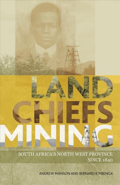 Land, chiefs, mining : South Africa's North West Province since 1840 / Andrew Manson and Bernard K. Mbenga.