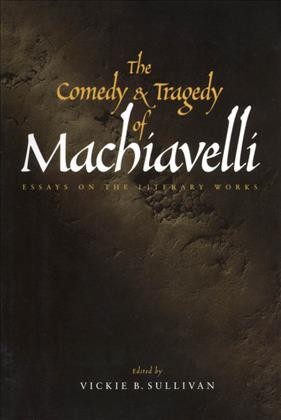 The comedy and tragedy of Machiavelli : essays on the literary works / edited by Vickie B. Sullivan.