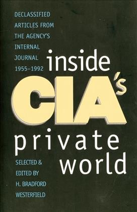 Inside CIA's private world : declassified articles from the agency's internal journal, 1955-1992 / selected and edited by H. Bradford Westerfield.