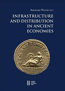 Infrastructure and distribution in ancient economies : proceedings of a conference held at the Austrian Academy of Sciences, 28-31 October 2014 / Bernhard Woytek (ed.).