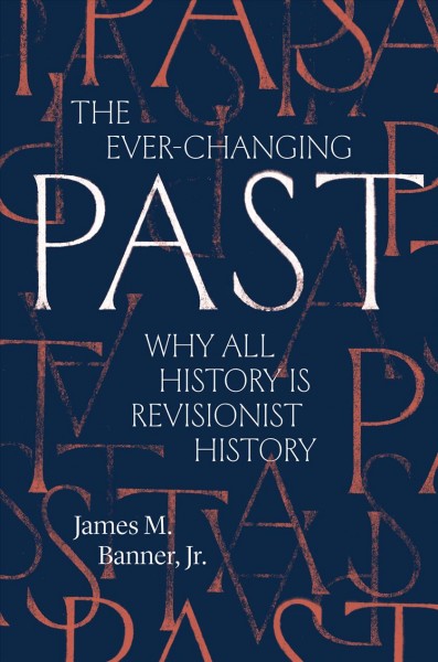 The ever-changing past : why all history is revisionist history / James M. Banner, Jr.