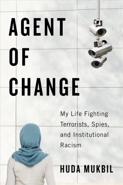 Agent of change : my life fighting terrorists, spies, and institutional racism / Huda Mukbil.