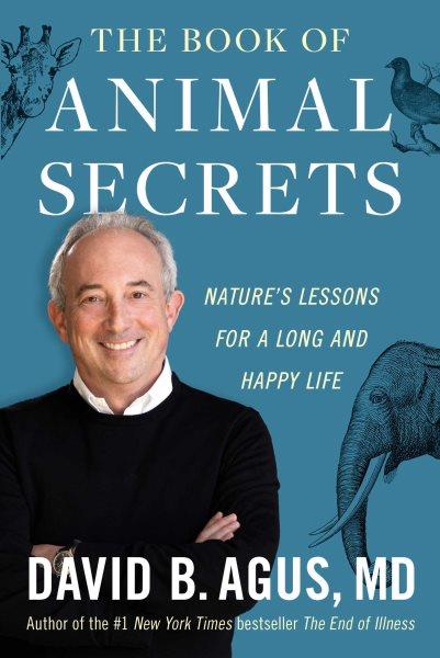 The book of animal secrets : nature's lessons for a long and happy life / David B. Agus, MD.