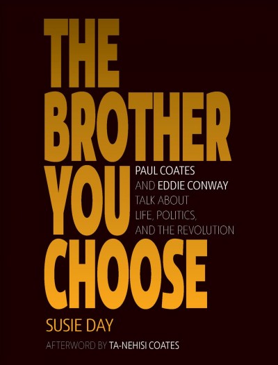 The brother you choose : Paul Coates and Eddie Conway talk about life, politics, and the revolution / Susie Day and Ta-Nehisi Coates.