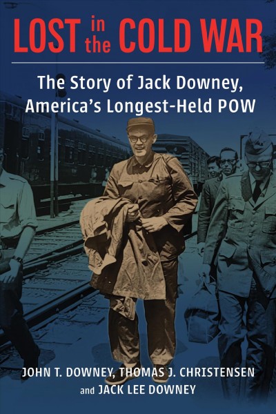 Lost in the Cold War the story of Jack Downey, America's longest-held POW John T. Downey, Thomas J. Christensen, and Jack Lee Downey