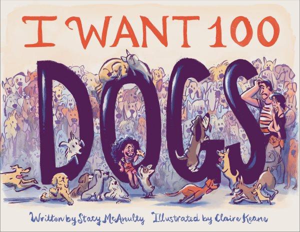 I want 100 dogs / written by Stacy McAnulty ; illustrated by Claire Keane.