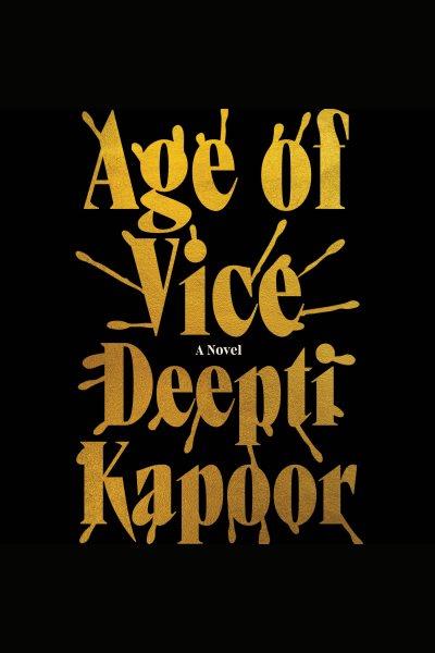 Age of vice : a novel / Deepti Kapoor.