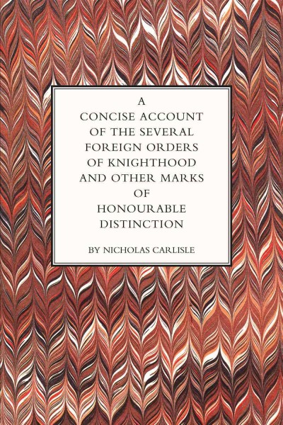 A Concise Account of the Several Foreign Orders of Knighthood : and Other Marks of Honourable Distinction.