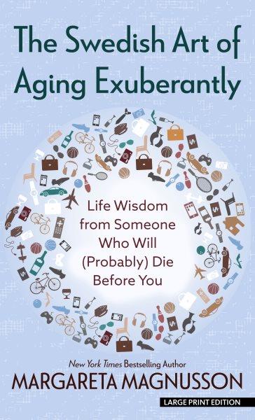 The Swedish art of aging exuberantly [large print] : life wisdom from someone who will (probably) die before you / text and drawings by Margareta Magnusson.