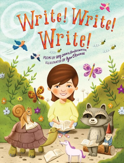 Write! Write! Write! / poems by Amy Ludwig VanDerwater ; illustrated by Ryan O' Rouke.