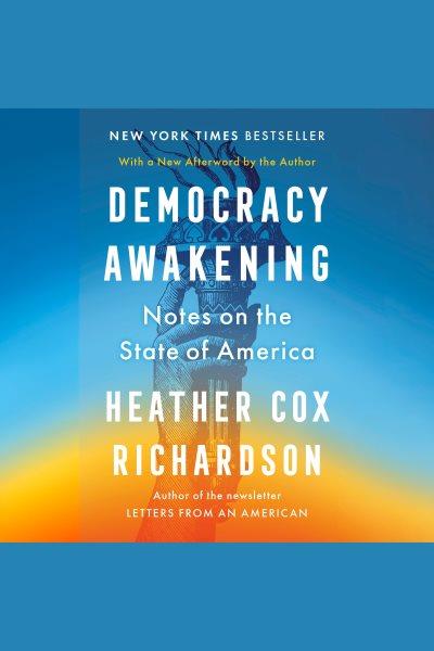 Democracy awakening: notes on the state of America / Heather Cox Richardson.