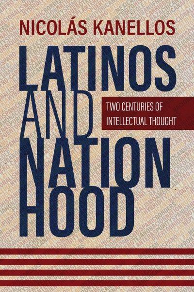 Latinos and nationhood : two centuries of intellectual thought / Nicol&#xFFFD;as Kanellos.