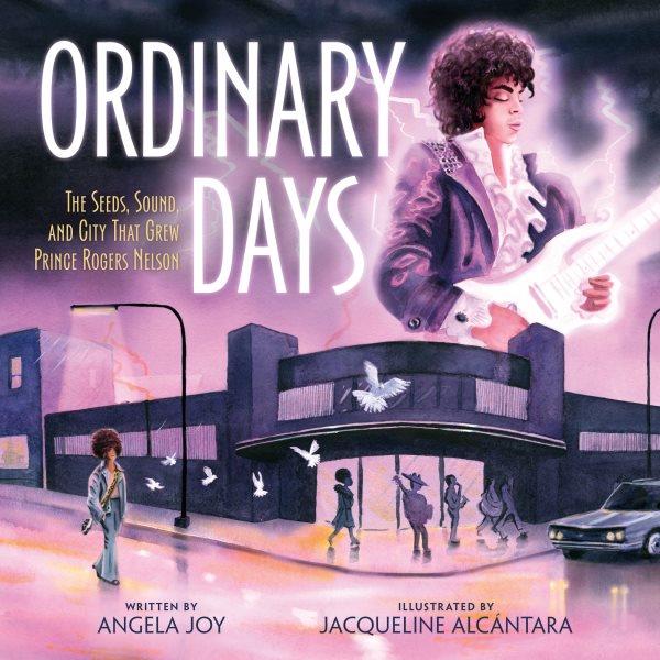 Ordinary days : the seeds, sound, and city that grew Prince Rogers Nelson / written by Angela Joy ; illustrated by Jacqueline Alcántara.