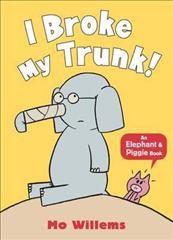 I broke my trunk : an Elephant & Piggie book Mo Willems.