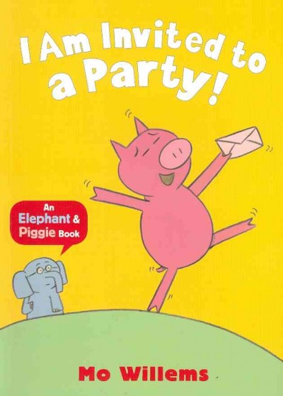 I am invited to a party! : an Elephant & Piggie book Mo Willems.
