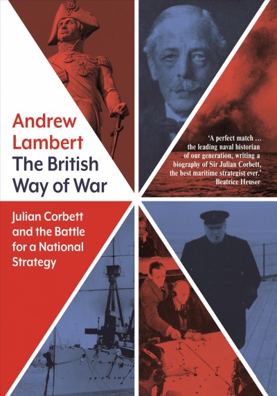 The British way of war : Julian Corbett and the battle for a national strategy / Andrew Lambert.