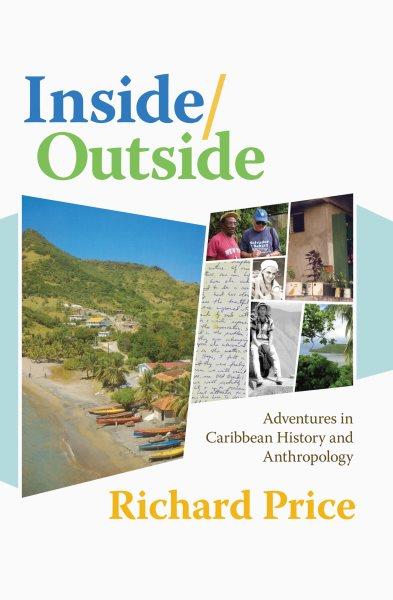 Inside/outside : adventures in Caribbean history and anthropology / Richard Price.