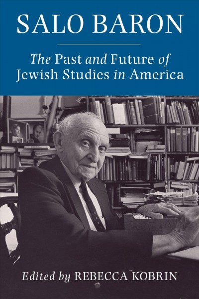 Salo Baron : the past and future of Jewish studies in America / edited by Rebecca Kobrin.