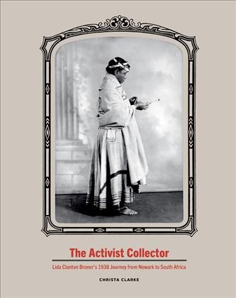 The activist collector : Lida Clanton Broner's 1938 journey from Newark to South Africa / Christa Clarke.