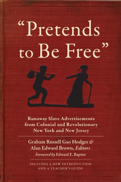 "Pretends to be free" : runaway slave advertisements from Colonial and Revolutionary New York and New Jersey / edited by Graham Russell Gao Hodges and Alan Edward Brown.