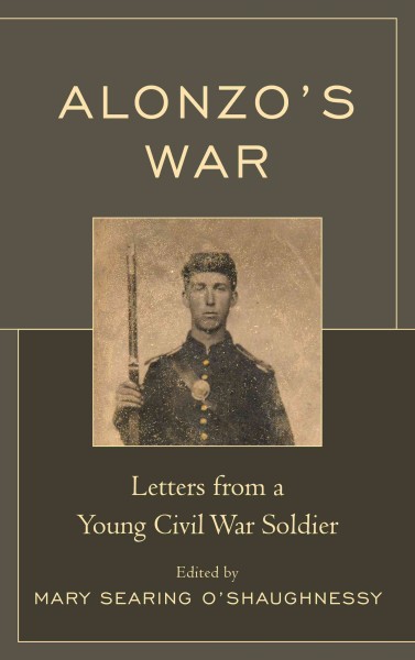 Alonzo's war : letters from a young Civil War soldier / edited by Mary Searing O'Shaughnessy.