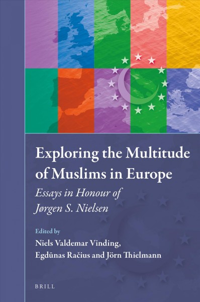 Exploring the multitude of Muslims in Europe : essays in honour of Jørgen S. Nielsen / edited by Niels Valdemar Vinding, Egdunas Racius, Jorn Thielmann.